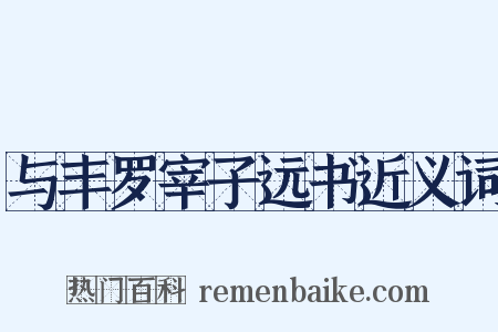 与丰罗宰子远书近义词是什么意思的图片